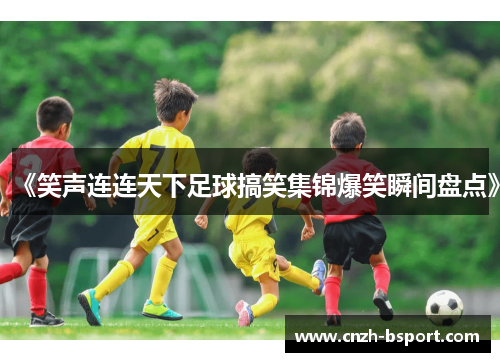 《笑声连连天下足球搞笑集锦爆笑瞬间盘点》