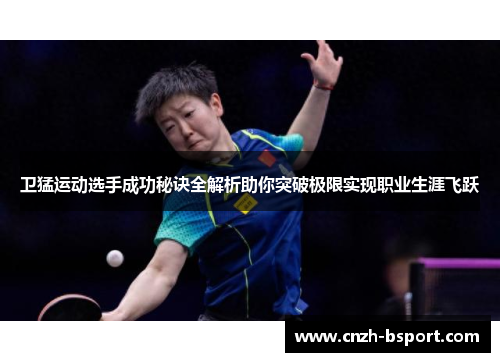 卫猛运动选手成功秘诀全解析助你突破极限实现职业生涯飞跃 卫猛运动选手成功秘诀全解析助你突破极限实现职业生涯飞跃