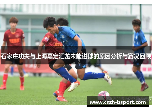 石家庄功夫与上海嘉定汇龙未能进球的原因分析与赛况回顾
