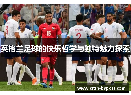 英格兰足球的快乐哲学与独特魅力探索