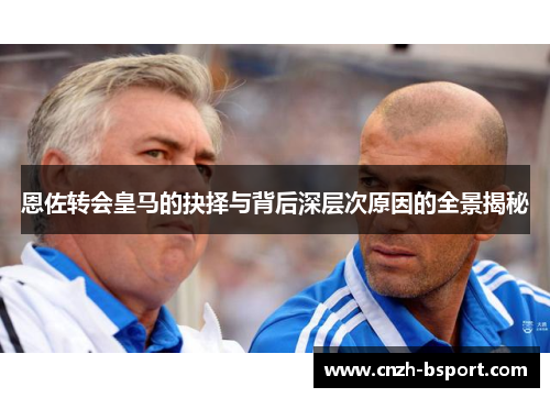 恩佐转会皇马的抉择与背后深层次原因的全景揭秘