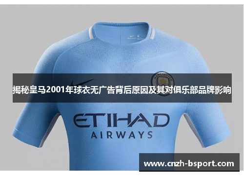 揭秘皇马2001年球衣无广告背后原因及其对俱乐部品牌影响