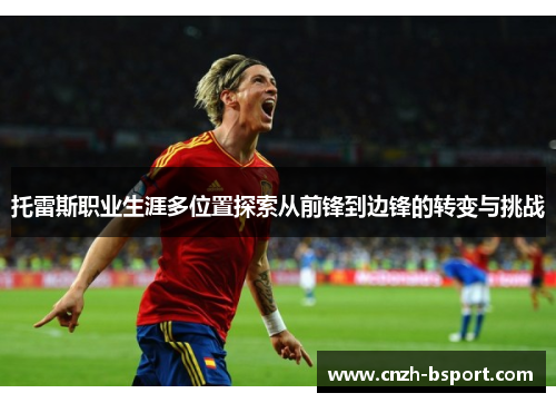 托雷斯职业生涯多位置探索从前锋到边锋的转变与挑战