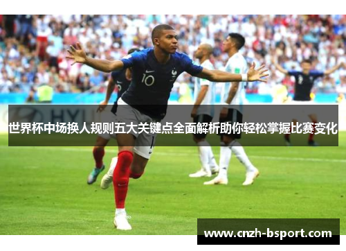 世界杯中场换人规则五大关键点全面解析助你轻松掌握比赛变化