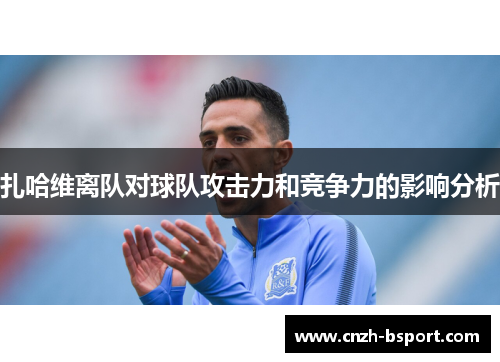 扎哈维离队对球队攻击力和竞争力的影响分析