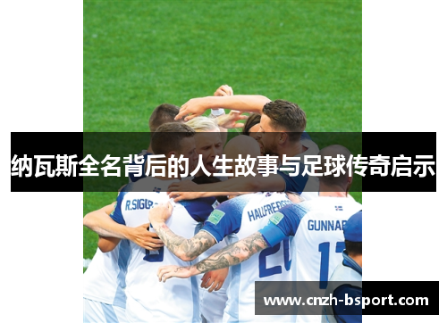 纳瓦斯全名背后的人生故事与足球传奇启示