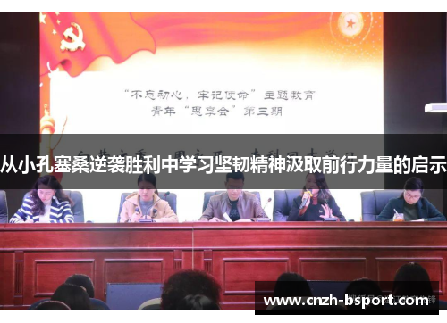 从小孔塞桑逆袭胜利中学习坚韧精神汲取前行力量的启示