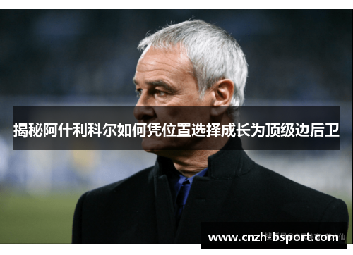 揭秘阿什利科尔如何凭位置选择成长为顶级边后卫 揭秘阿什利科尔如何凭位置选择成长为顶级边后卫
