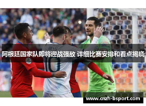 阿根廷国家队即将迎战强敌 详细比赛安排和看点揭晓