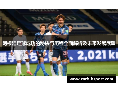 阿根廷足球成功的秘诀与历程全面解析及未来发展展望