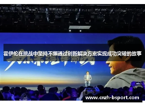 霍伊伦在挑战中坚持不懈通过创新解决方案实现成功突破的故事