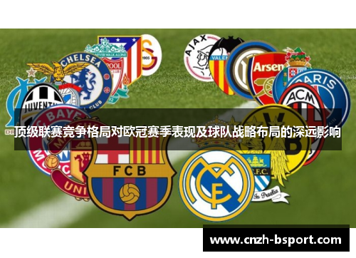 顶级联赛竞争格局对欧冠赛季表现及球队战略布局的深远影响