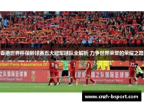 香港世界杯保龄球赛五大冠军球队全解析 力争世界荣誉的荣耀之路