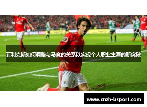 菲利克斯如何调整与马竞的关系以实现个人职业生涯的新突破