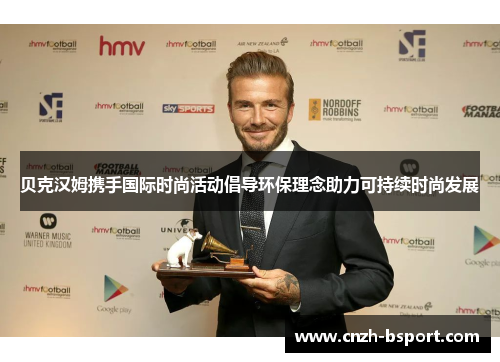 贝克汉姆携手国际时尚活动倡导环保理念助力可持续时尚发展