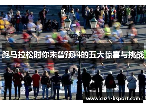 跑马拉松时你未曾预料的五大惊喜与挑战 跑马拉松时你未曾预料的五大惊喜与挑战