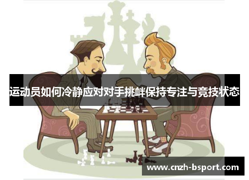 运动员如何冷静应对对手挑衅保持专注与竞技状态