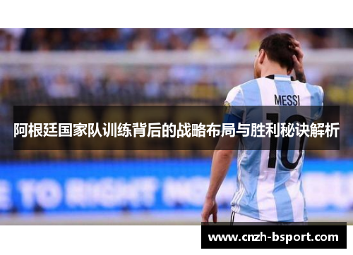 阿根廷国家队训练背后的战略布局与胜利秘诀解析 阿根廷国家队训练背后的战略布局与胜利秘诀解析