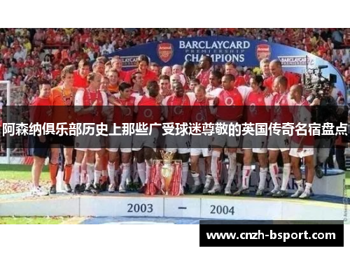 阿森纳俱乐部历史上那些广受球迷尊敬的英国传奇名宿盘点