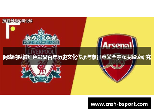 阿森纳队徽红色彰显百年历史文化传承与象征意义全景深度解读研究