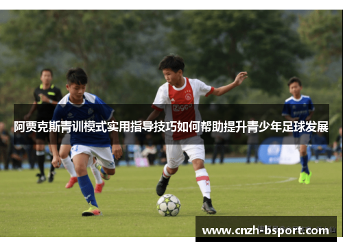 阿贾克斯青训模式实用指导技巧如何帮助提升青少年足球发展