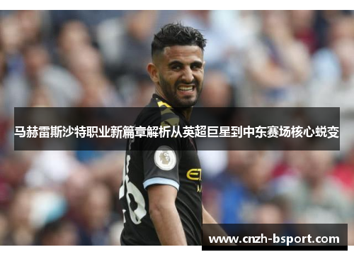 马赫雷斯沙特职业新篇章解析从英超巨星到中东赛场核心蜕变