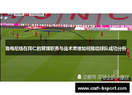 鲁梅尼格在拜仁的管理职责与战术思维如何推动球队成功分析