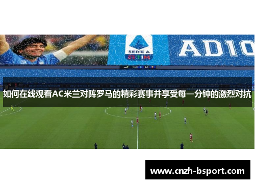 如何在线观看AC米兰对阵罗马的精彩赛事并享受每一分钟的激烈对抗