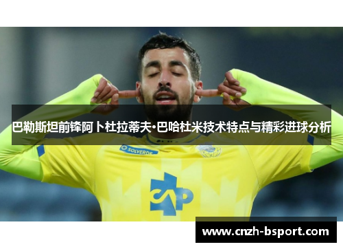 巴勒斯坦前锋阿卜杜拉蒂夫·巴哈杜米技术特点与精彩进球分析