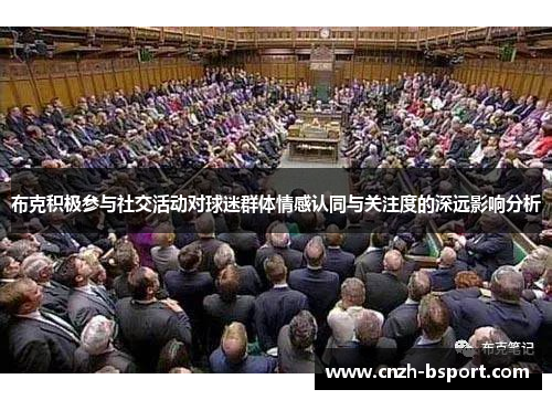 布克积极参与社交活动对球迷群体情感认同与关注度的深远影响分析 布克积极参与社交活动对球迷群体情感认同与关注度的深远影响分析